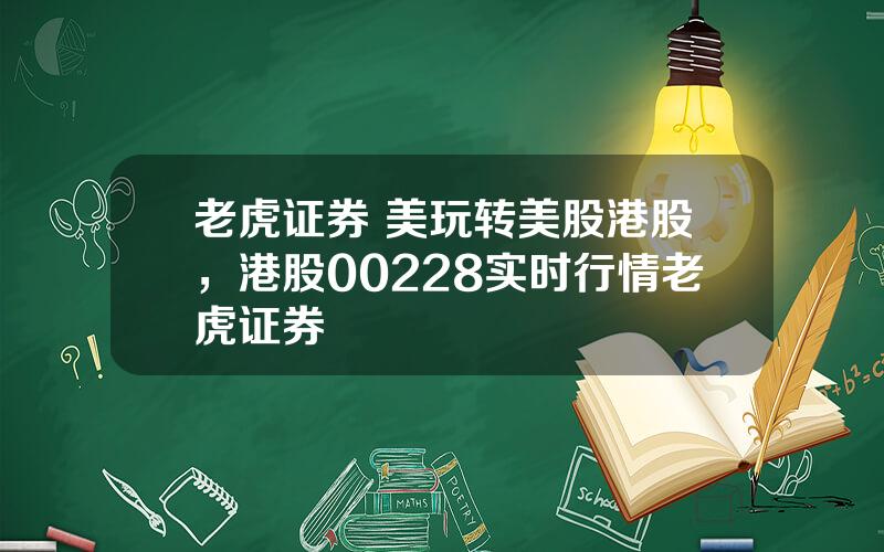 老虎证券 美玩转美股港股，港股00228实时行情老虎证券